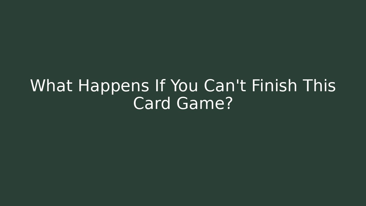 What Happens If You Can't Finish This Card Game?