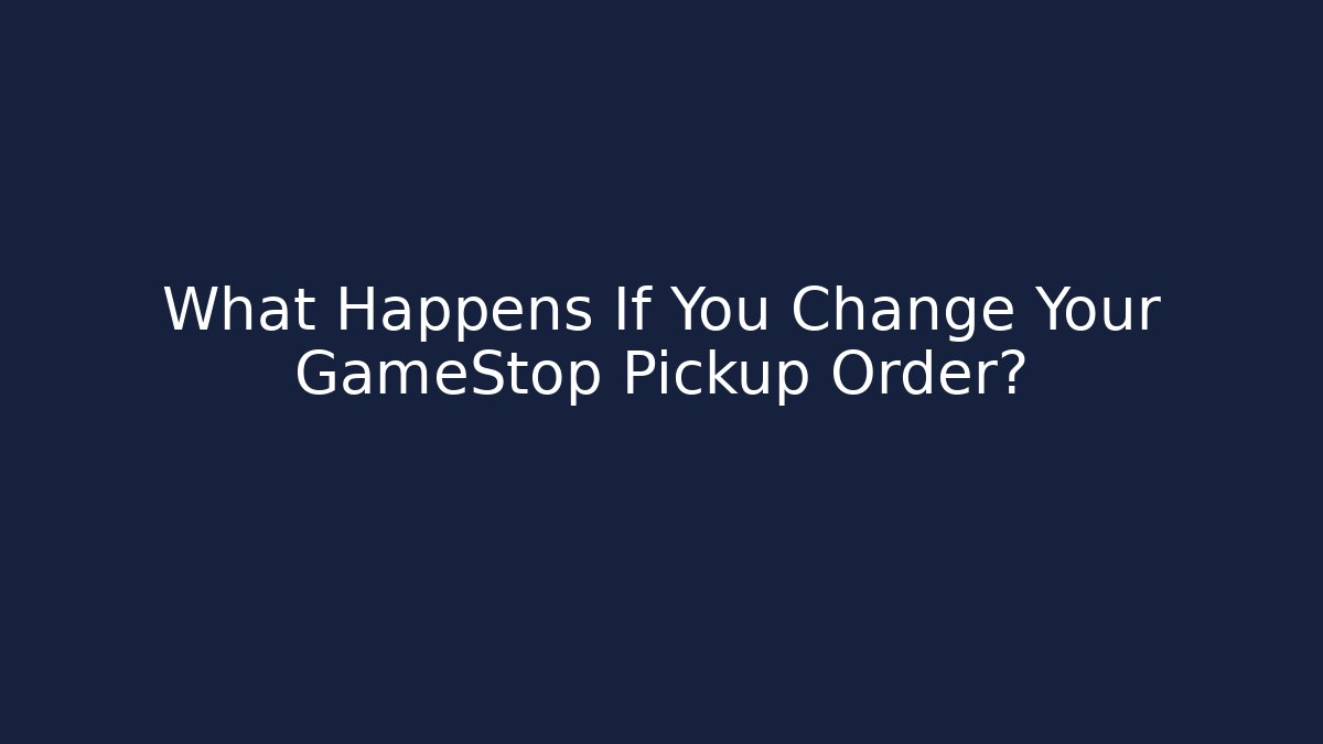 What Happens If You Change Your GameStop Pickup Order? - Critter Realm