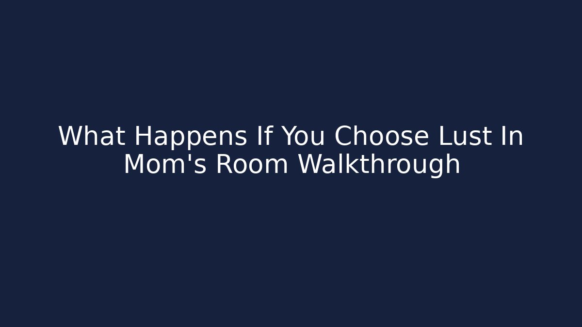 What Happens If You Choose Lust In Mom's Room Walkthrough
