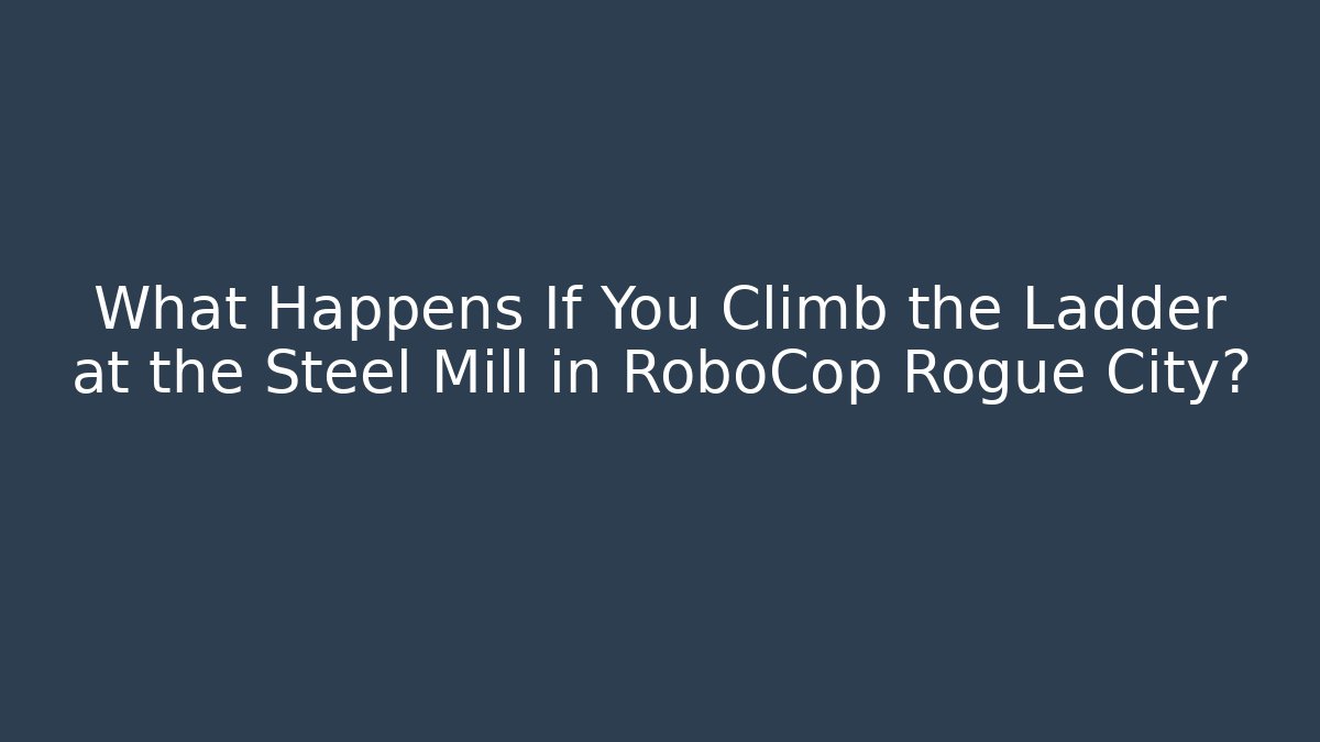 What Happens If You Climb the Ladder at the Steel Mill in RoboCop Rogue City?