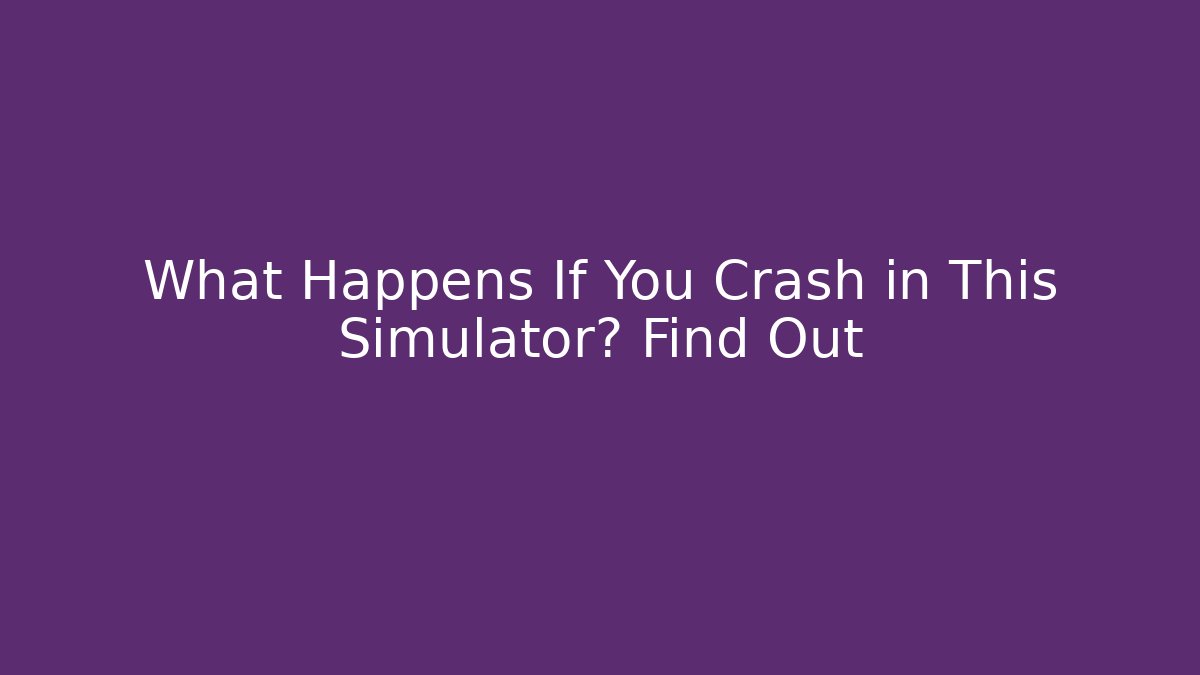 What Happens If You Crash in This Simulator? Find Out