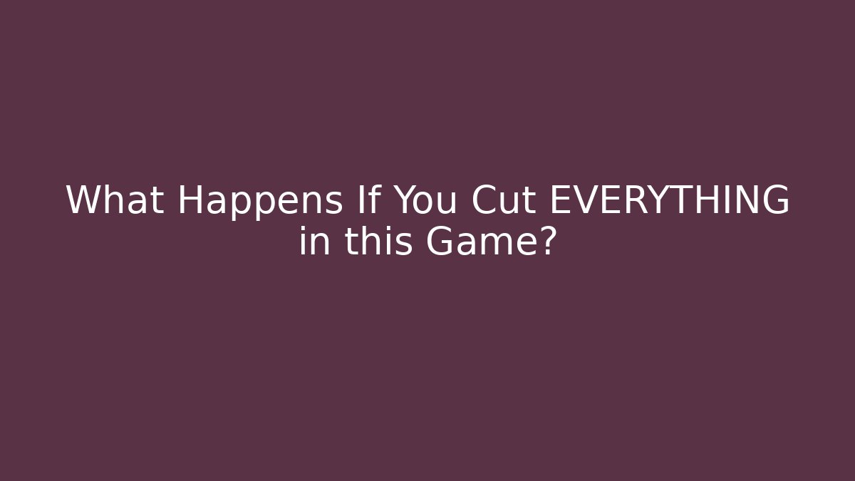 What Happens If You Cut EVERYTHING in this Game?