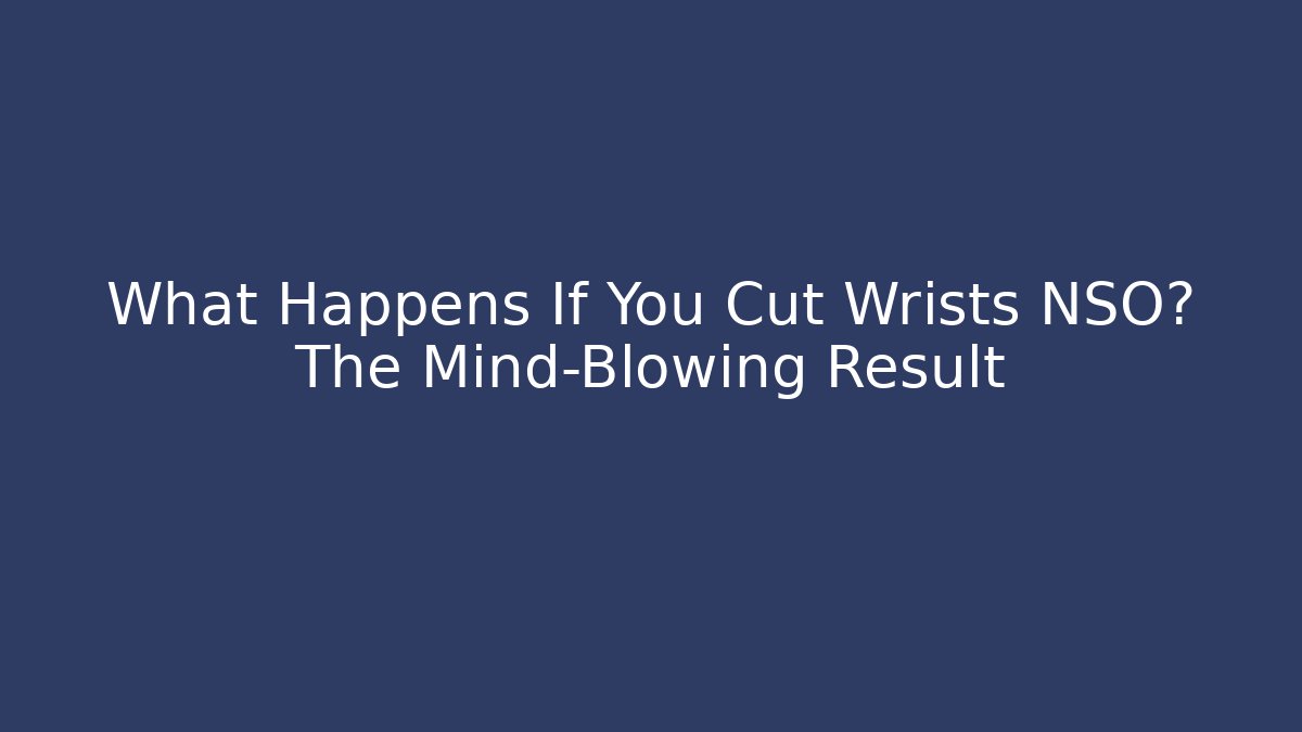 What Happens If You Cut Wrists NSO? The Mind-Blowing Result