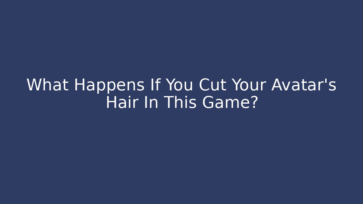 What Happens If You Cut Your Avatar's Hair In This Game?
