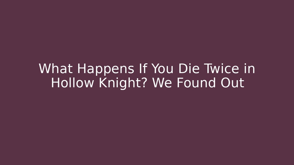 What Happens If You Die Twice in Hollow Knight? We Found Out