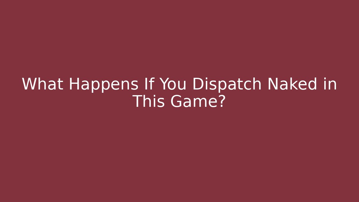 What Happens If You Dispatch Naked in This Game?