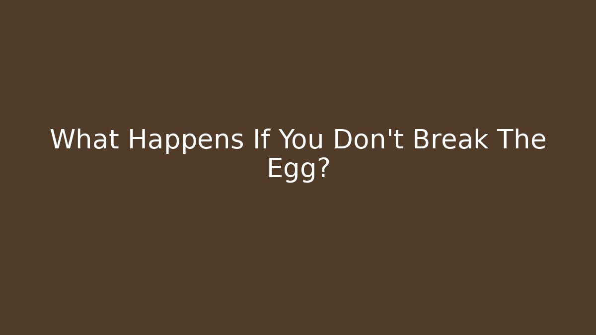 What Happens If You Don't Break The Egg?