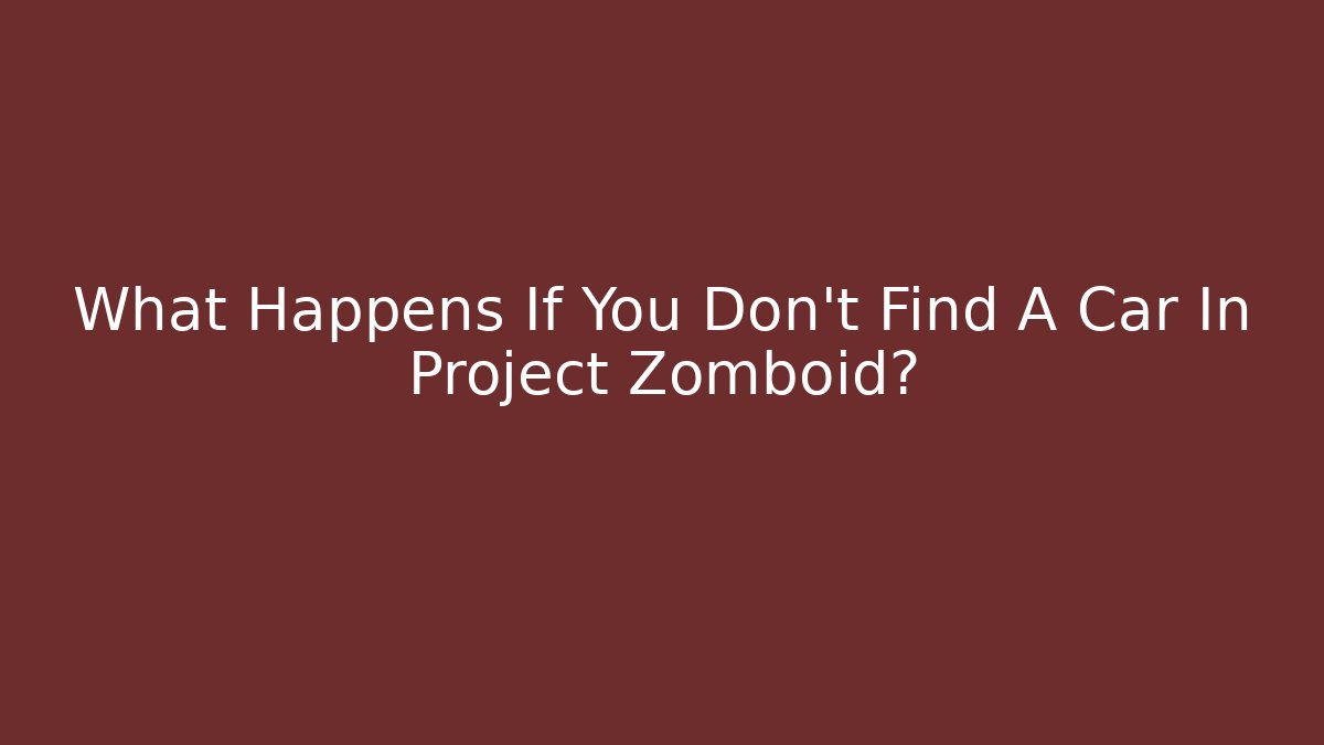 What Happens If You Don't Find A Car In Project Zomboid?