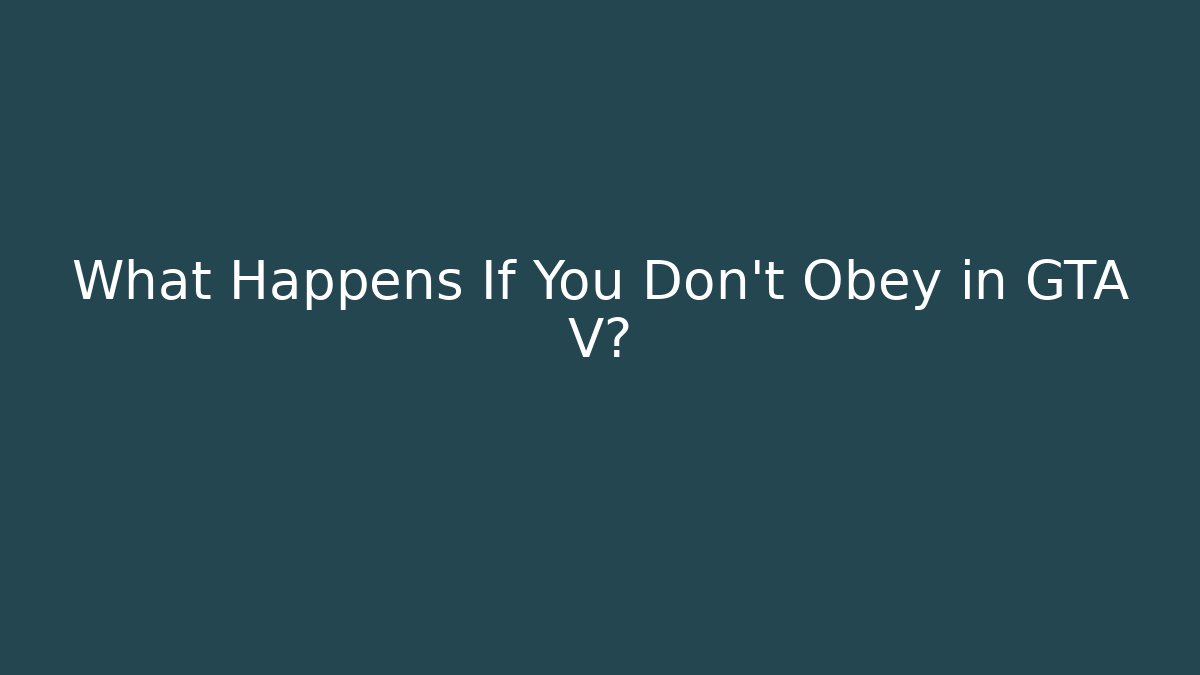What Happens If You Don't Obey in GTA V?