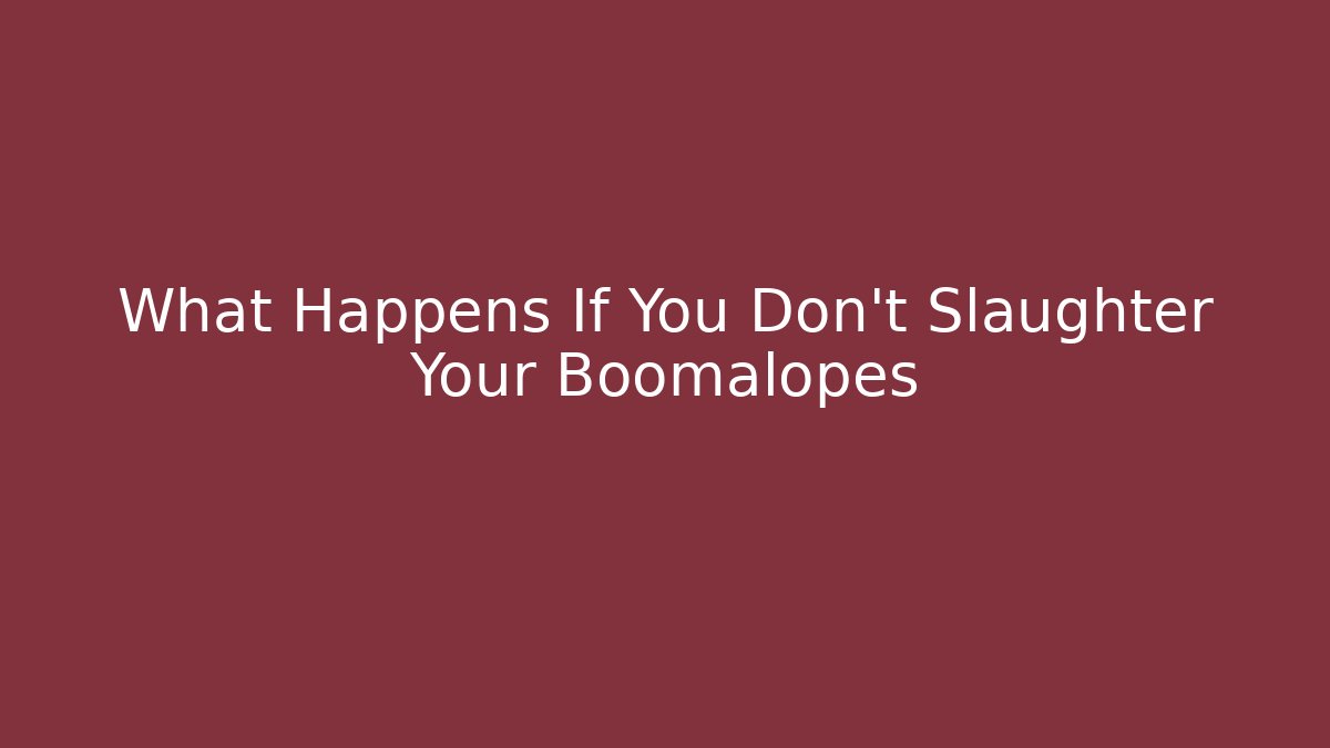 What Happens If You Don't Slaughter Your Boomalopes