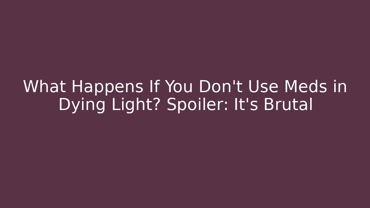 What Happens If You Don't Use Meds in Dying Light? Spoiler: It's Brutal - Critter Realm