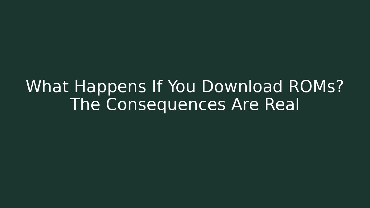 What Happens If You Download ROMs? The Consequences Are Real