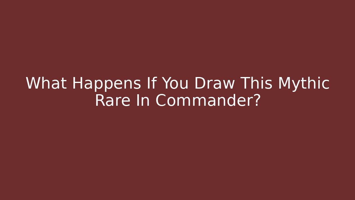 What Happens If You Draw This Mythic Rare In Commander?