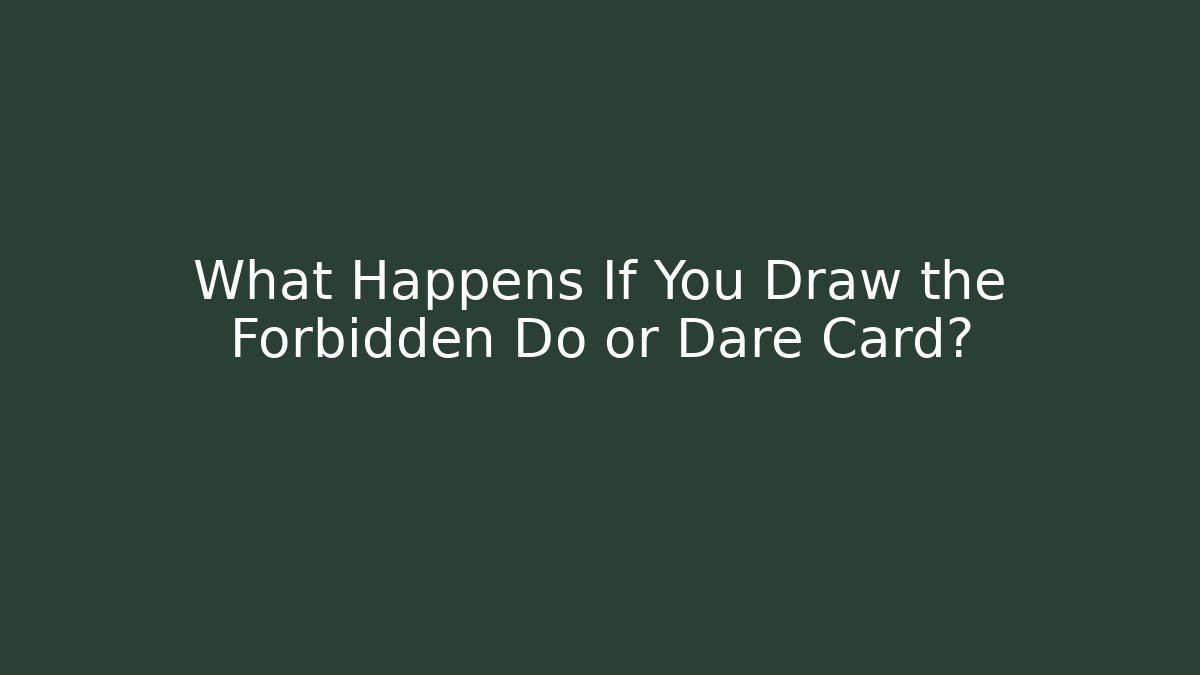 What Happens If You Draw the Forbidden Do or Dare Card?