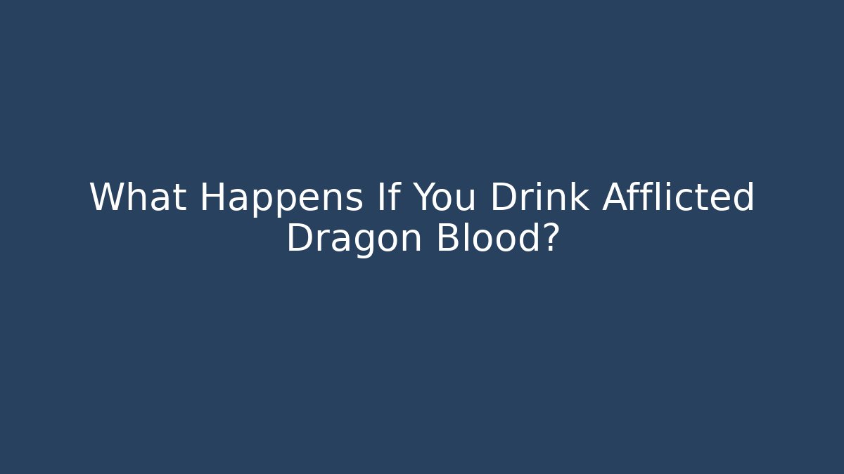 What Happens If You Drink Afflicted Dragon Blood?