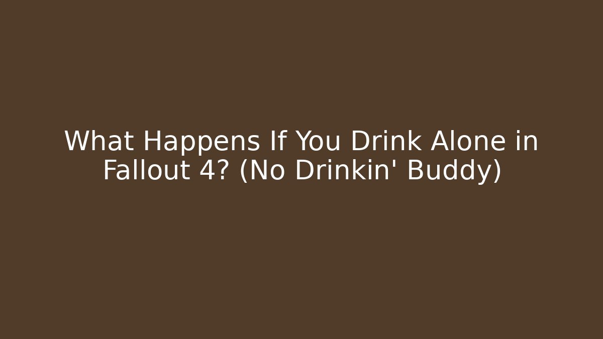 What Happens If You Drink Alone in Fallout 4? (No Drinkin’ Buddy)
