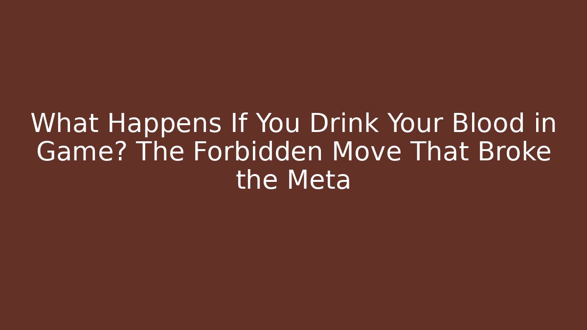 What Happens If You Drink Your Blood in Game? The Forbidden Move That Broke the Meta