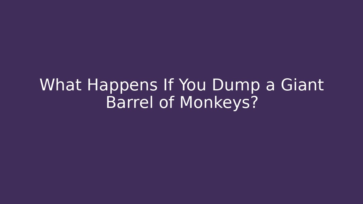 What Happens If You Dump a Giant Barrel of Monkeys?