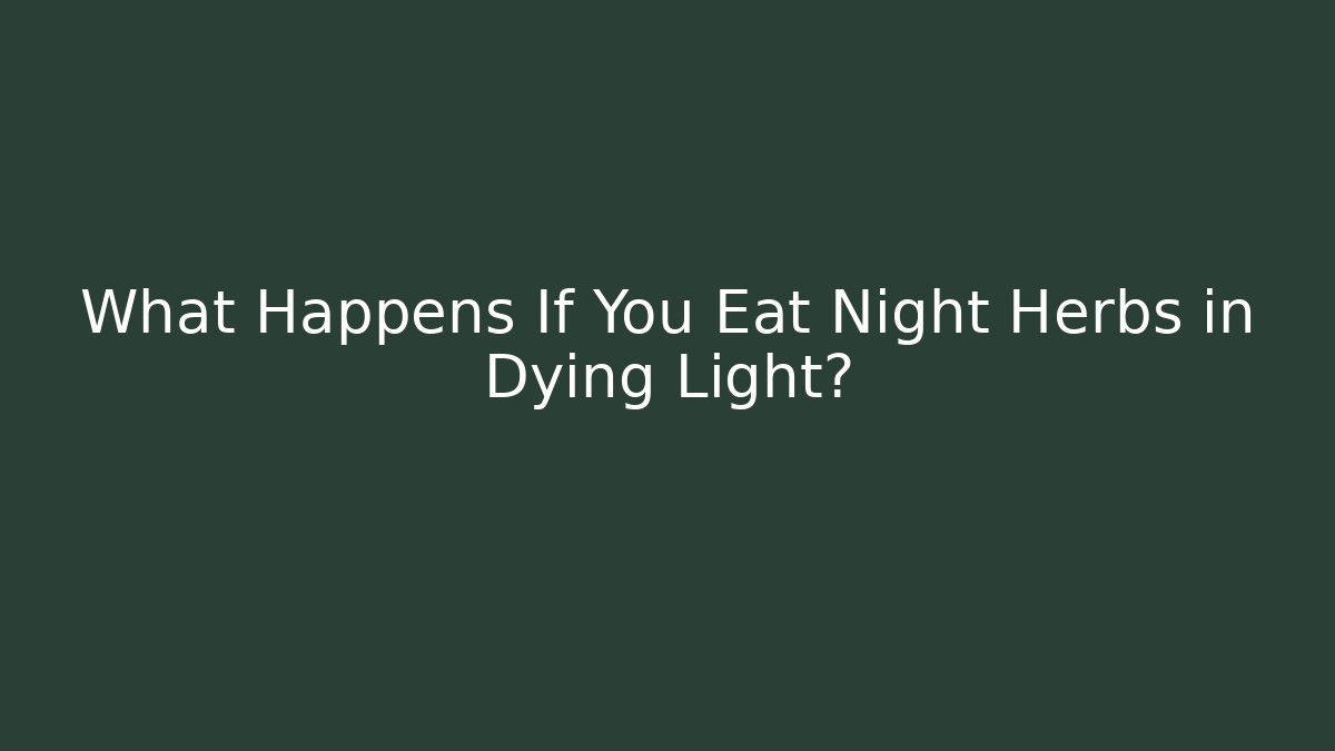 What Happens If You Eat Night Herbs in Dying Light?