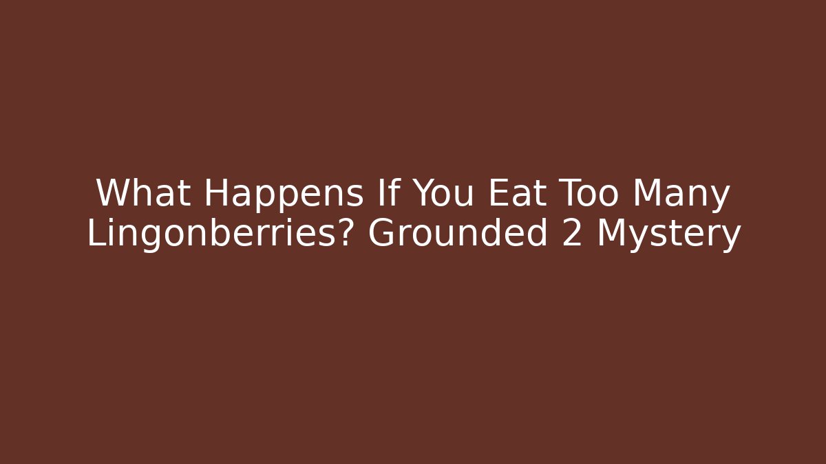 What Happens If You Eat Too Many Lingonberries? Grounded 2 Mystery
