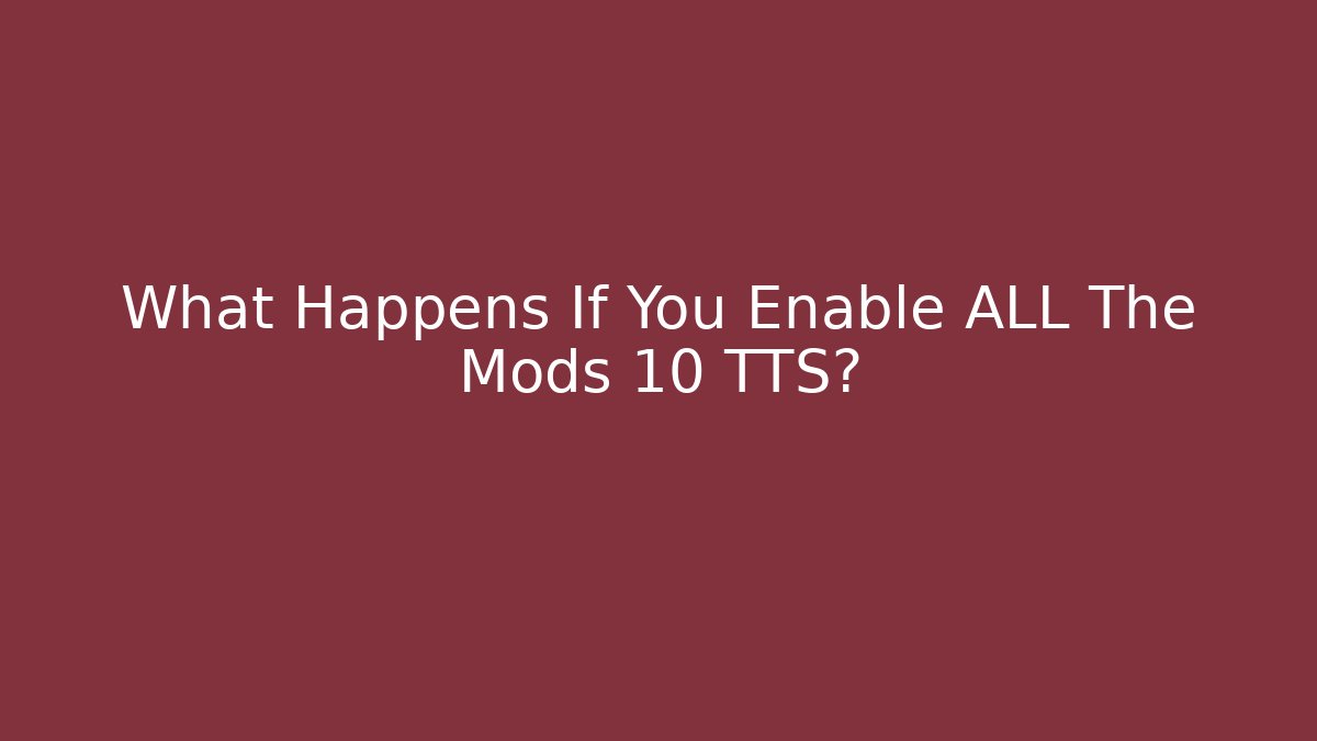 What Happens If You Enable ALL The Mods 10 TTS?