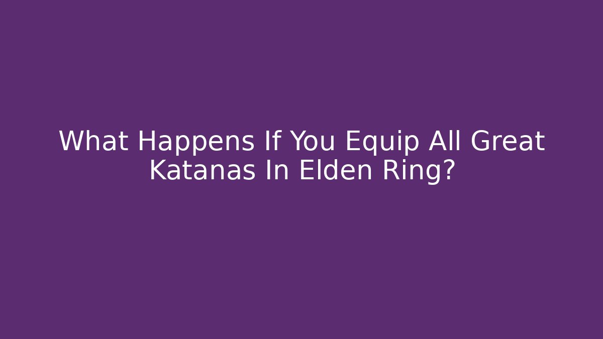 What Happens If You Equip All Great Katanas In Elden Ring?