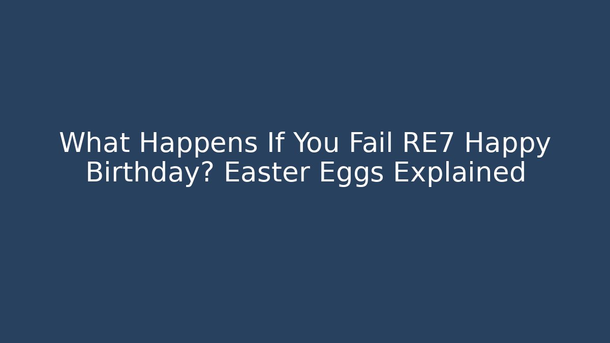 What Happens If You Fail RE7 Happy Birthday? Easter Eggs Explained