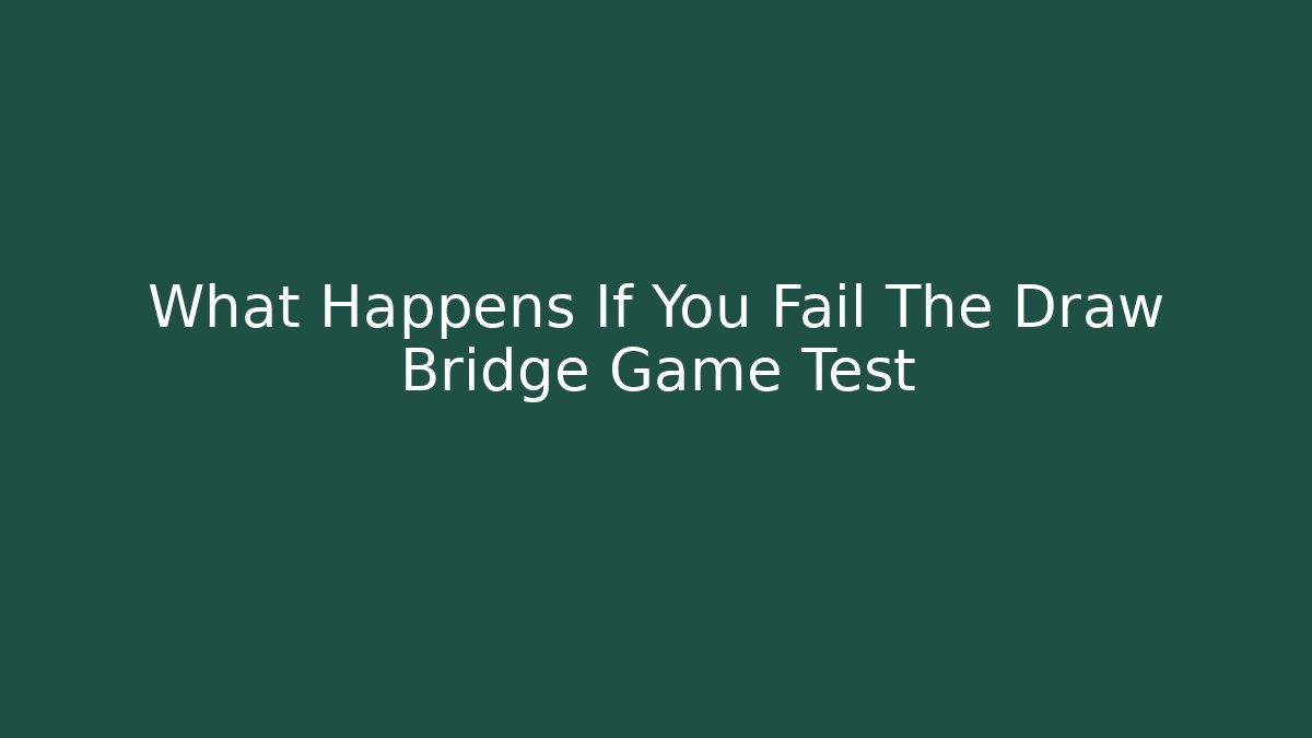 What Happens If You Fail The Draw Bridge Game Test