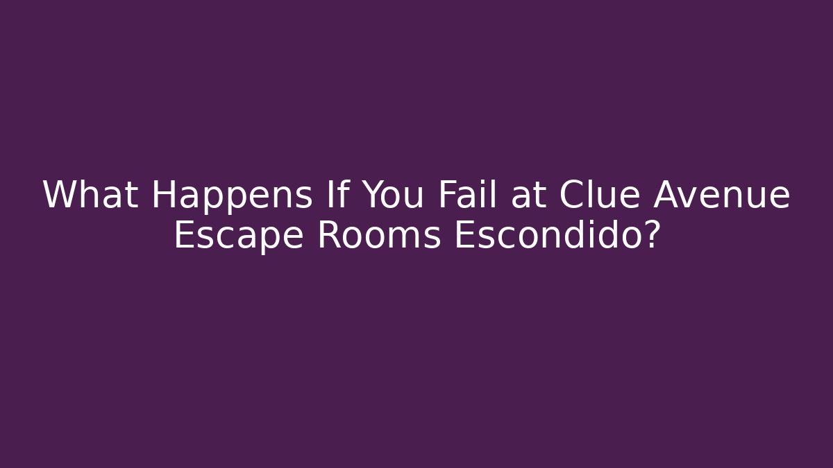 What Happens If You Fail at Clue Avenue Escape Rooms Escondido?