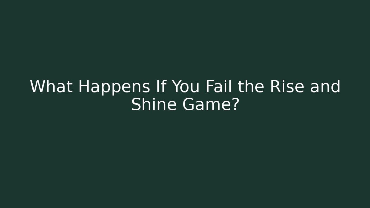 What Happens If You Fail the Rise and Shine Game?