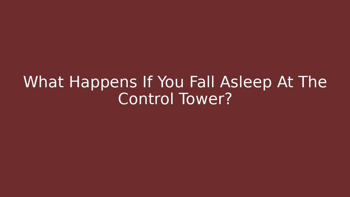 What Happens If You Fall Asleep At The Control Tower?