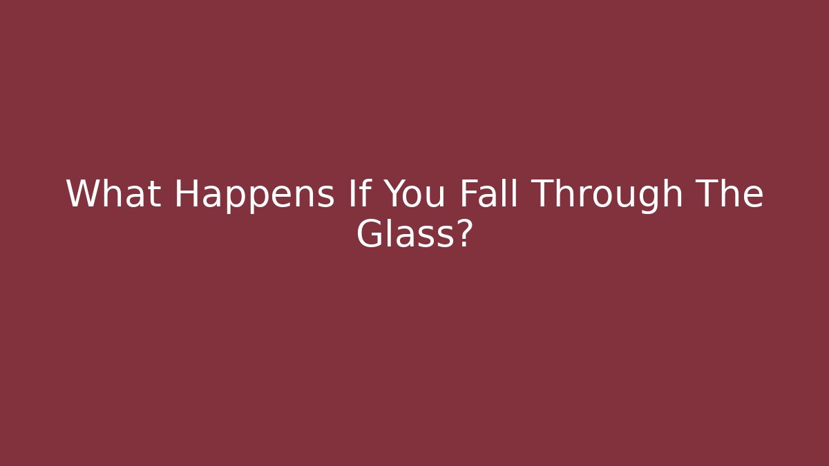 What Happens If You Fall Through The Glass?