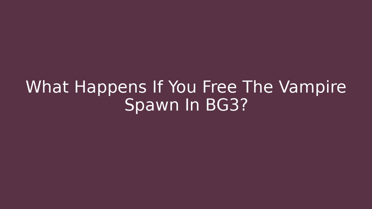 What Happens If You Free The Vampire Spawn In BG3?