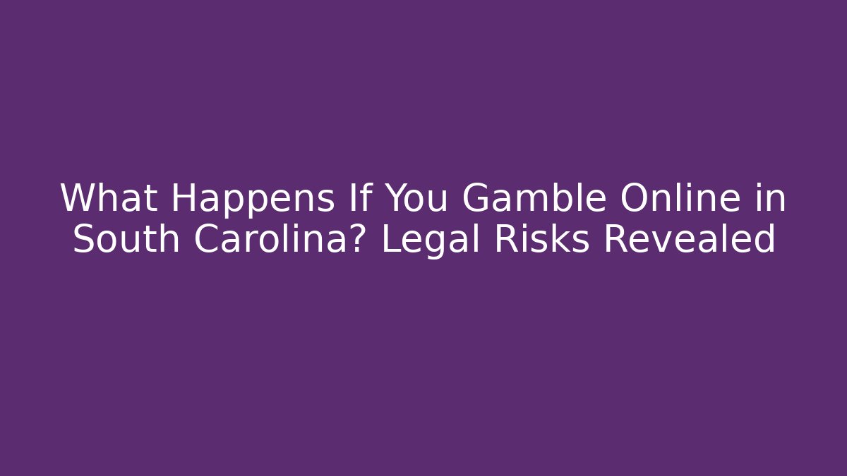 What Happens If You Gamble Online in South Carolina? Legal Risks Revealed