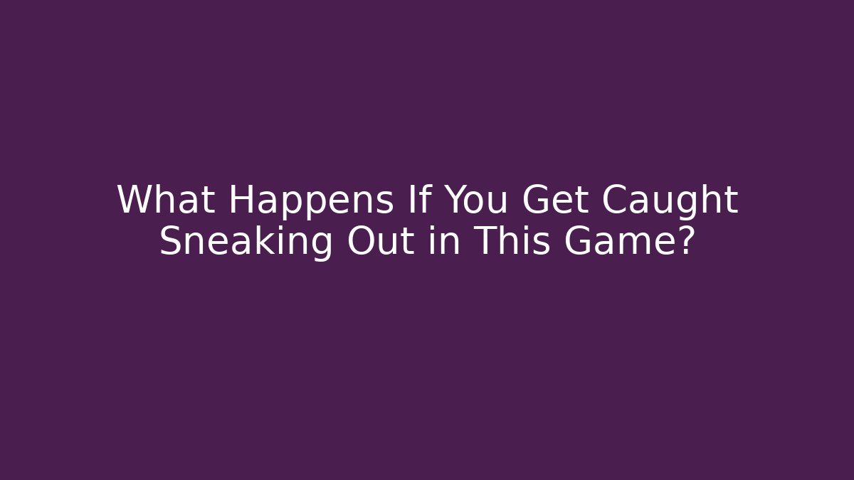 What Happens If You Get Caught Sneaking Out in This Game?