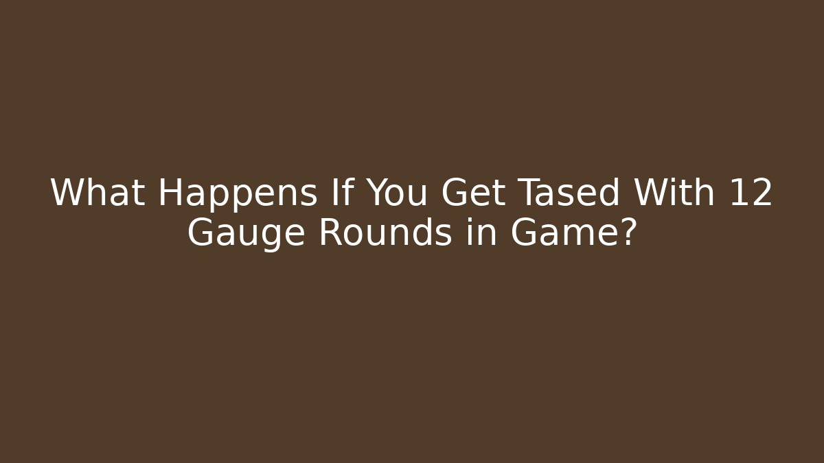 What Happens If You Get Tased With 12 Gauge Rounds in Game?