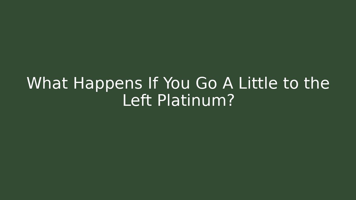 What Happens If You Go A Little to the Left Platinum?