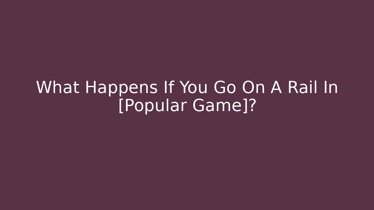 What Happens If You Go On A Rail In [Popular Game]?