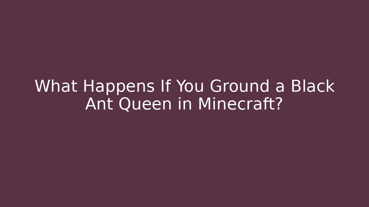 What Happens If You Ground a Black Ant Queen in Minecraft?