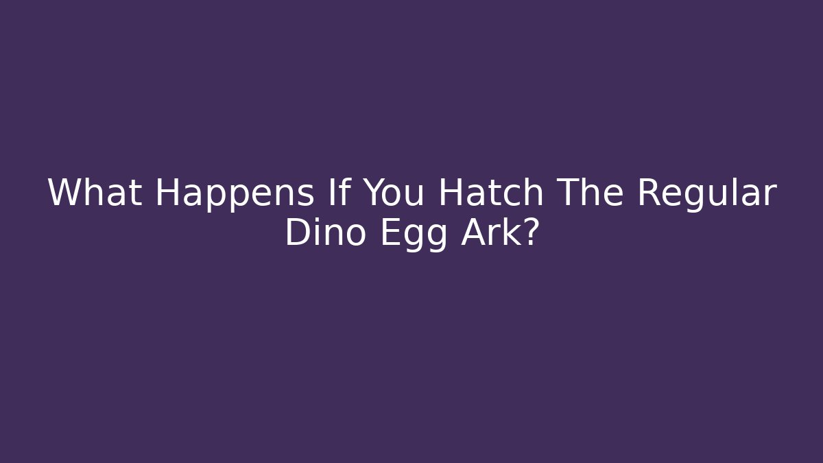What Happens If You Hatch The Regular Dino Egg Ark? - Critter Realm