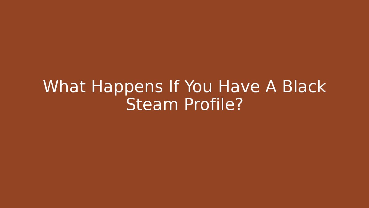 What Happens If You Have A Black Steam Profile?