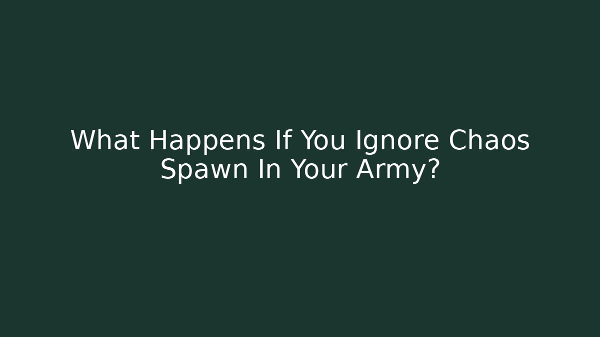 What Happens If You Ignore Chaos Spawn In Your Army?