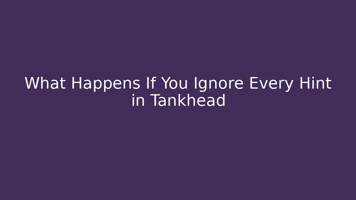 What Happens If You Ignore Every Hint in Tankhead