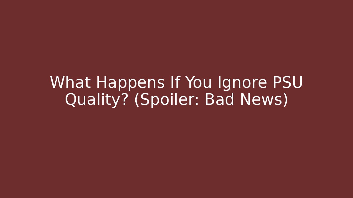 What Happens If You Ignore PSU Quality? (Spoiler: Bad News) - Critter Realm