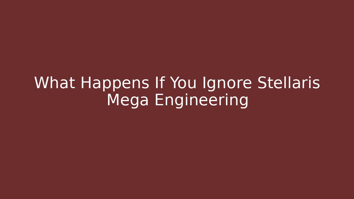 What Happens If You Ignore Stellaris Mega Engineering