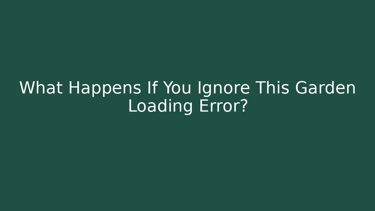 What Happens If You Ignore This Garden Loading Error?