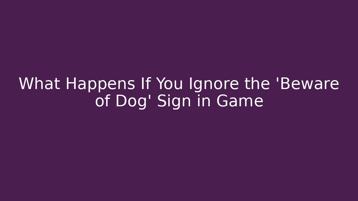 What Happens If You Ignore the 'Beware of Dog' Sign in Game