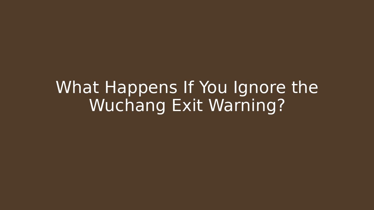 What Happens If You Ignore the Wuchang Exit Warning?