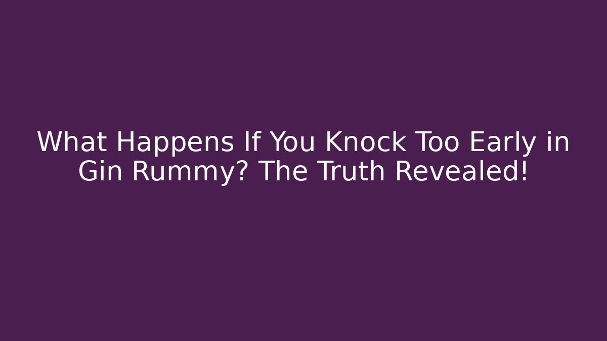 What Happens If You Knock Too Early in Gin Rummy? The Truth Revealed!