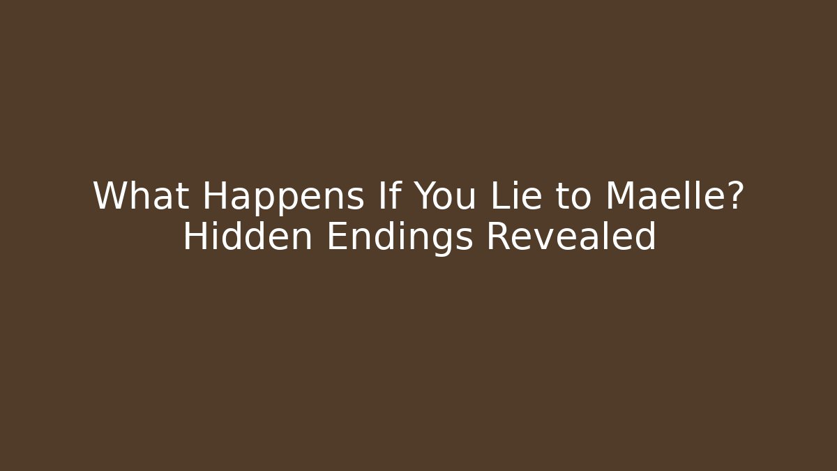 What Happens If You Lie to Maelle? Hidden Endings Revealed